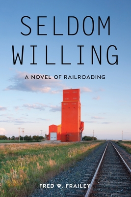 Seldom Willing: A novel of railroading - Fred W. Frailey