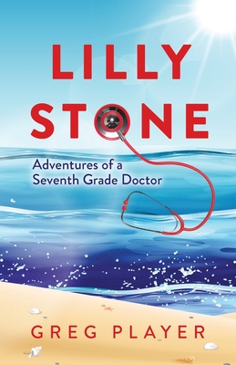 Lilly Stone: Adventures of a Seventh Grade Doctor - Greg Player