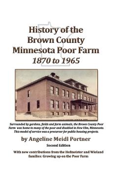 History of the Brown County Minnesota Poor Farm 1870 to 1965: A precursor for public housing projects - Elroy Ubl
