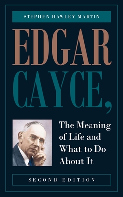 Edgar Cayce, The Meaning of Life and What to Do About It: Second Edition - Stephen Hawley Martin