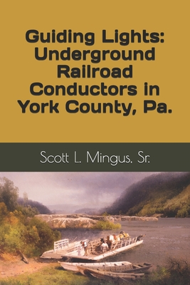 Guiding Lights: Underground Railroad Conductors in York County, Pa. - Scott L. Mingus
