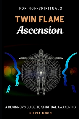 Twin Flame Ascension: A Simple Guide To Spiritual Transcendence - Silvia Moon
