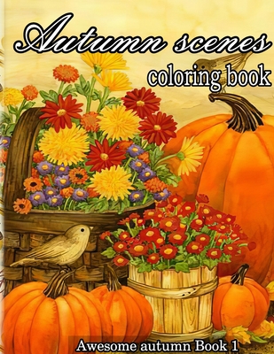 Coperta cărții 'Autumn scenes coloring book: A Collection of Coloring Book with Beautiful Autumn Scenes, Sun Flowers, Princess,'