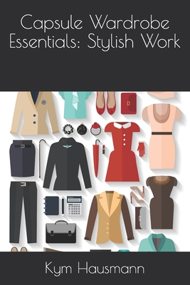 Capsule Wardrobe Essentials: Stylish Work - Kym Hausmann