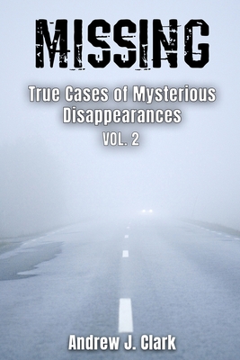 Missing True Cases of Mysterious Disappearances 2 - Andrew J. Clark