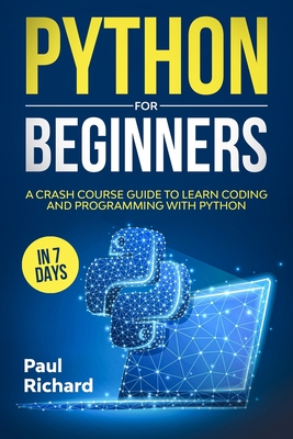 Python for Beginners: A Crash Course Guide to Learn Coding and Programming With Python in 7 Days - Paul Richard