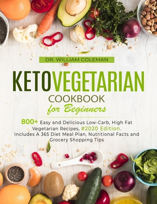 Keto Vegetarian Cookbook for Beginners: 800+ Easy and Delicious Low-Carb, High Fat Vegetarian Recipes, #2020 Edition. Includes A 365 Diet Meal Plan, N - William Coleman