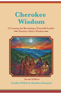 Coperta cărții 'Cherokee Wisdom 12 Lessons for becoming a Powerful Leader 2nd Edition: Cynthia M. Ruiz & Abraham Bearpaw - Abraham'