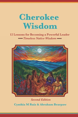 Cherokee Wisdom 12 Lessons for becoming a Powerful Leader 2nd Edition: Cynthia M. Ruiz & Abraham Bearpaw - Abraham Bearpaw