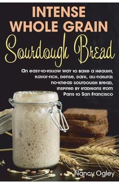 Coperta cărții 'Intense Whole Grain Sourdough Bread: An easy-to-follow way to bake a healthy, flavor-rich, dense, dark, all-natural'