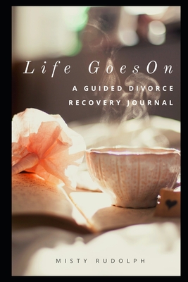 Life Goes On: A Guided Divorce Recovery Journal for Women - Misty Rudolph