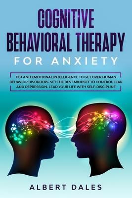 Cognitive Behavioral Therapy for Anxiety: CBT and Emotional Intelligence to get over Human Behavior Disorders. Set the Best Mindset to Control Fear an - Albert Dales