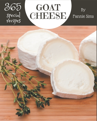 365 Special Goat Cheese Recipes: Goat Cheese Cookbook - Your Best Friend Forever - Fannie Sims