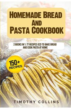 Coperta cărții 'Homemade Bread And Pasta Cookbook: 2 Books In 1: 77 Recipes (X2) To Bake Bread And Cook Pasta At Home - Timothy Collins'
