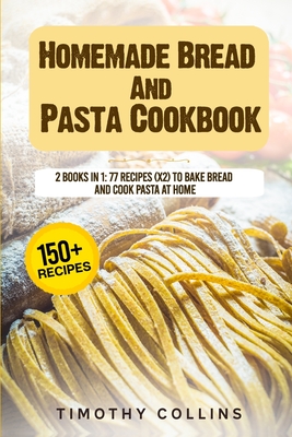 Homemade Bread And Pasta Cookbook: 2 Books In 1: 77 Recipes (X2) To Bake Bread And Cook Pasta At Home - Timothy Collins
