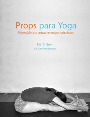 Props para Yoga Volumen II: Posturas Sentadas y Extensiones hacia Adelante: Una Gua para la prctica del Yoga Iyengar con Props - Noga Chepelinski