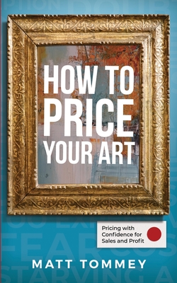 How To Price Your Art: Pricing with Confidence for Sales & Profit - Matt Tommey