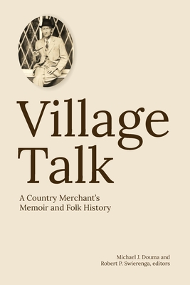 Coperta cărții 'Village Talk: A County Merchant's Memoir and Folk History - Michael J. Douma'