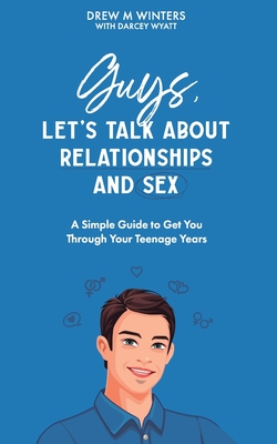 Coperta cărții 'Guys, Let's Talk About Relationships and Sex: A Simple Guide to Get You Through Your Teenage Years - Darcey M. Wyatt'