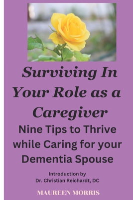 Surviving in your Role as a Caregiver: Nine Tips to Thrive while Caring for Your Dementia Spouse - Maureen Morris