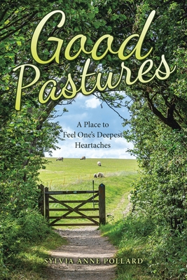 Good Pastures: A Place to Feel Ones Deepest Heartaches - Sylvia Anne Pollard