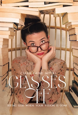 Glasses Off: Seeing God When Your Vision Is Gone - Ciara Laine Myers