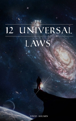 12 Universal Laws: Master the 12 Universal Laws and You Will Master Life. - David Ahearn