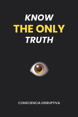 Know the Only Truth - Consciencia Disruptiva