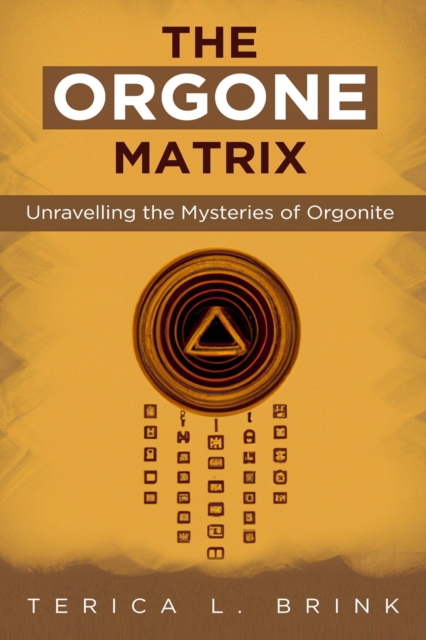 The Orgone Matrix: Unravelling the Mysteries of Orgonite - Terica L. Brink