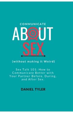 Coperta cărții 'Communicate About Sex: How To Communicate Better With Your Partner Before, During, and After Sex. - Daniel Tyler'