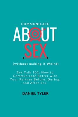 Coperta cărții 'Communicate About Sex: How To Communicate Better With Your Partner Before, During, and After Sex. - Daniel Tyler'