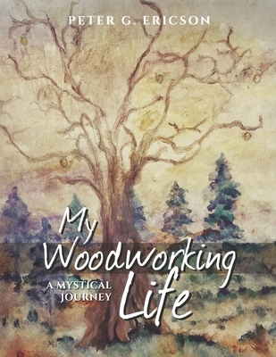 My Woodworking Life, a Mystical Journey - Peter G. Ericson
