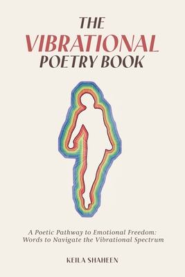 The Vibrational Poetry Book: A Poetic Pathway to Emotional Freedom: Words to Navigate the Vibrational Spectrum - Keila Shaheen