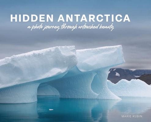 Hidden Antarctica: A Photo Journey Through Untouched Beauty - Marie Kubin