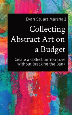 Collecting Abstract Art on a Budget: Create a Collection You Love Without Breaking the Bank - Evan Stuart Marshall