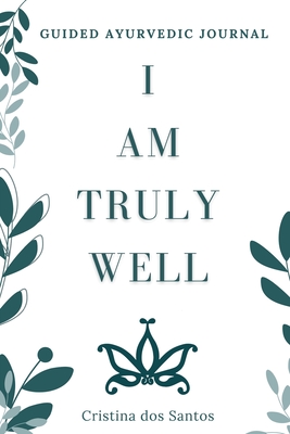 I Am Truly Well: Guided Ayurvedic Journal - Cristina Dos Santos