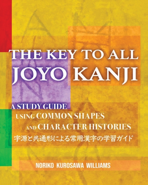 The Key to All Joyo Kanji: A Study Guide Using Common Shapes and Character Histories 共通形と字源に - Noriko Kurosawa Williams