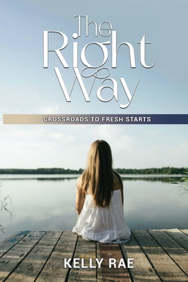 The Right Way: Crossroads To Fresh Starts - Kelly Rae Whited