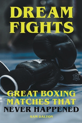 Dream Fights - Great Boxing Matches Which Never Happened - Sam Dalton