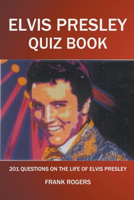 Elvis Presley Quiz Book: 201 Questions On The Life of Elvis Presley - Frank Rogers