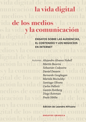 La Vida Digital De Los Medios Y La Comunicación: Ensayos Sobre Las Audiencias, El Contenido Y Los Negocios En Internet - Martín Becerra