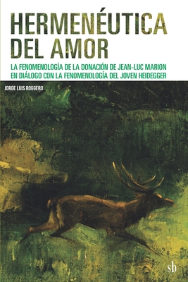 Hermenéutica del amor: La fenomenología de la donación de Jean-Luc Marion en diálogo con la fenomenología del joven Heidegger - Roberto Walton