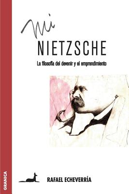 Mi Nietzsche: La filosofa del devenir y el emprendimiento - Rafael Echeverra