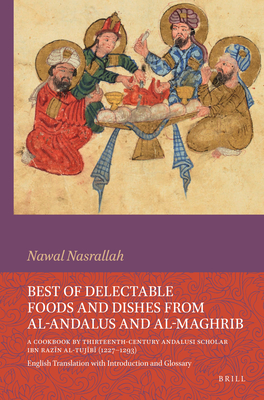 Best of Delectable Foods and Dishes from Al-Andalus and Al-Maghrib: A Cookbook by Thirteenth-Century Andalusi Scholar Ibn Razīn Al-Tujīb - Nawal Nasrallah