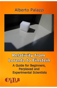 Relativity from Lorentz to Einstein: A Guide for Beginners, Perplexed and Experimental Scientists - Alberto Palazzi