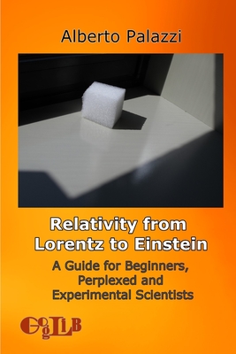 Relativity from Lorentz to Einstein: A Guide for Beginners, Perplexed and Experimental Scientists - Alberto Palazzi