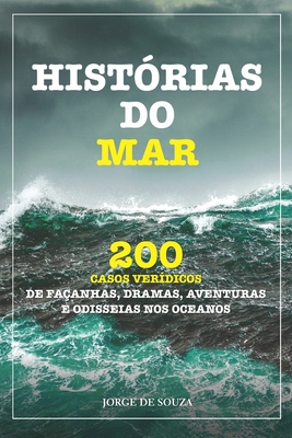 Histórias Do Mar: 200 Casos Verídicos de Façanhas, Dramas, Aventuras E Odisseias Nos Oceanos - Jorge De Souza