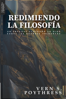 Redimiendo la Filosofia: Un enfoque centrado en Dios sobre las grandes preguntas - Jaime D. Caballero