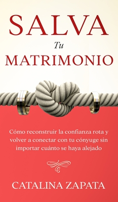 Salva tu matrimonio: Cómo reconstruir la confianza rota y volver a conectar con tu cónyuge sin importar cuánto se haya alejado - Catalina Zapata