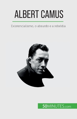 Albert Camus: Existencialismo, o absurdo e a rebeldia - Eve Tiberghien